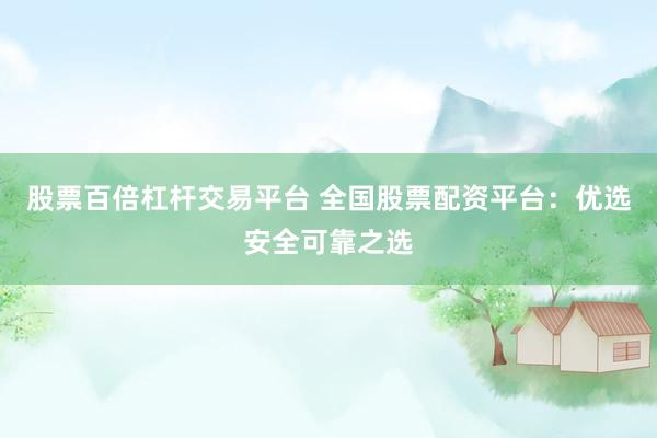 股票百倍杠杆交易平台 全国股票配资平台：优选安全可靠之选