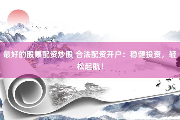 最好的股票配资炒股 合法配资开户：稳健投资，轻松起航！