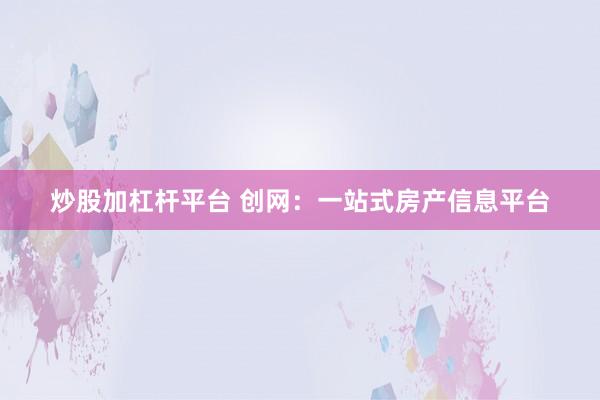 炒股加杠杆平台 创网：一站式房产信息平台
