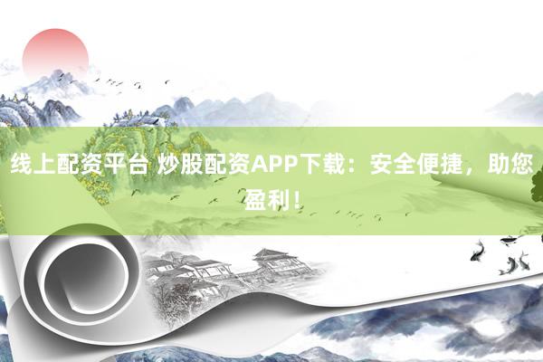 线上配资平台 炒股配资APP下载：安全便捷，助您盈利！