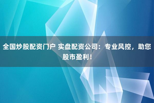 全国炒股配资门户 实盘配资公司：专业风控，助您股市盈利！