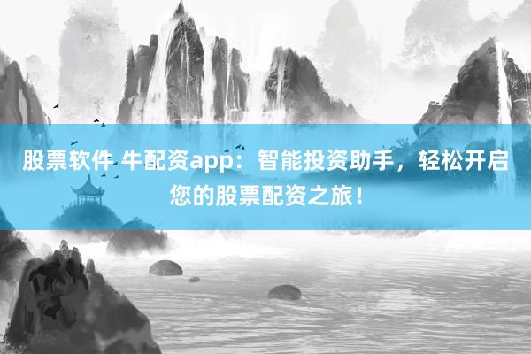 股票软件 牛配资app：智能投资助手，轻松开启您的股票配资之旅！