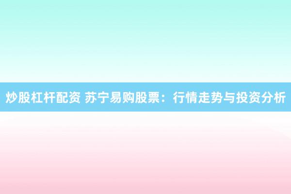 炒股杠杆配资 苏宁易购股票：行情走势与投资分析