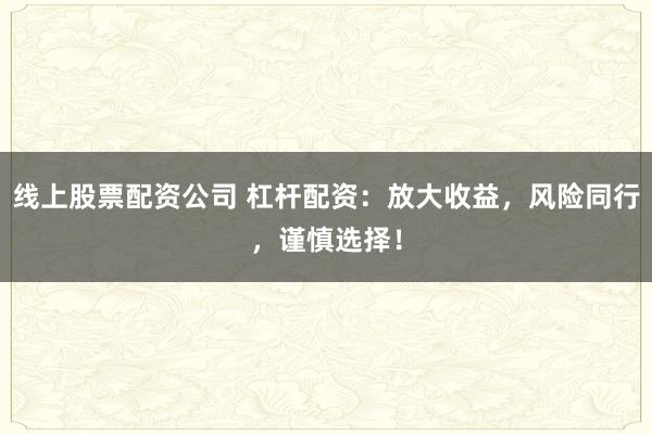 线上股票配资公司 杠杆配资：放大收益，风险同行，谨慎选择！