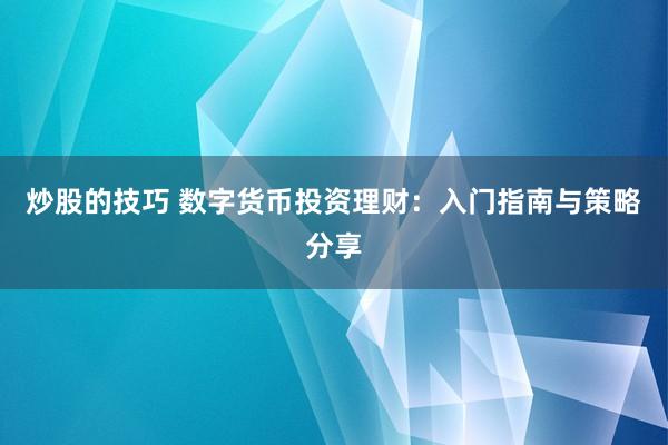 炒股的技巧 数字货币投资理财：入门指南与策略分享