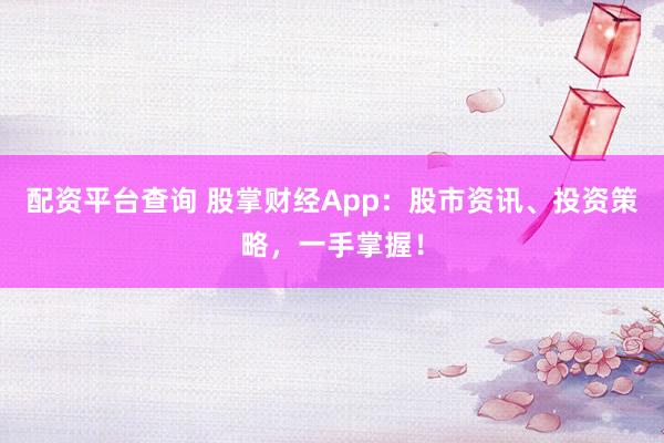 配资平台查询 股掌财经App：股市资讯、投资策略，一手掌握！