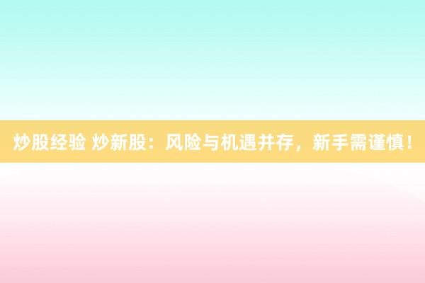 炒股经验 炒新股：风险与机遇并存，新手需谨慎！