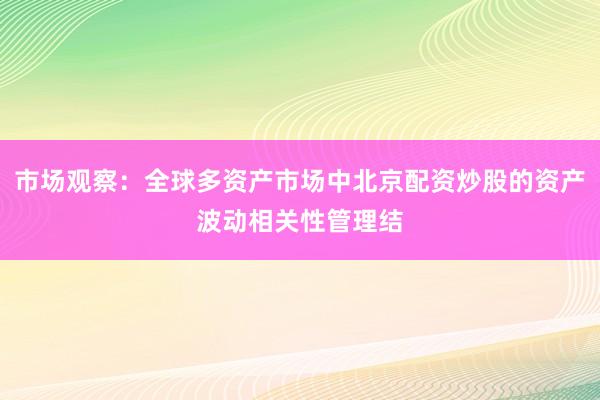 市场观察：全球多资产市场中北京配资炒股的资产波动相关性管理结